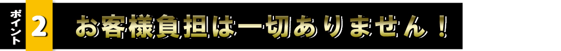 お客様負担は一切ありません。