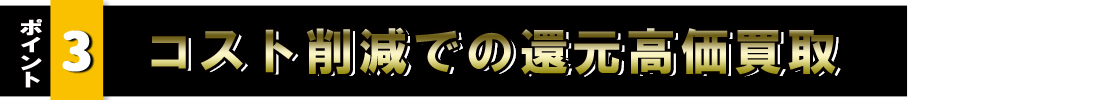 コスト削減での還元高価買取。