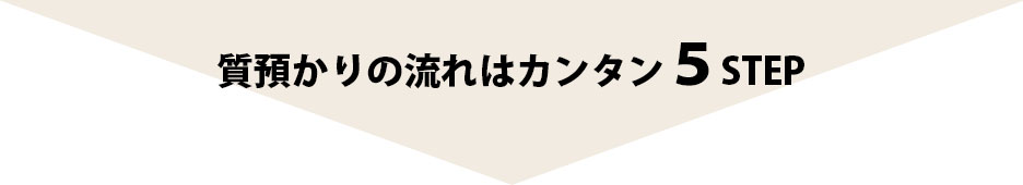 質預かりの流れはカンタン５STEP